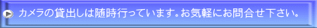カメラの貸出しは随時行っています。お気軽にお問合せ下さい。 